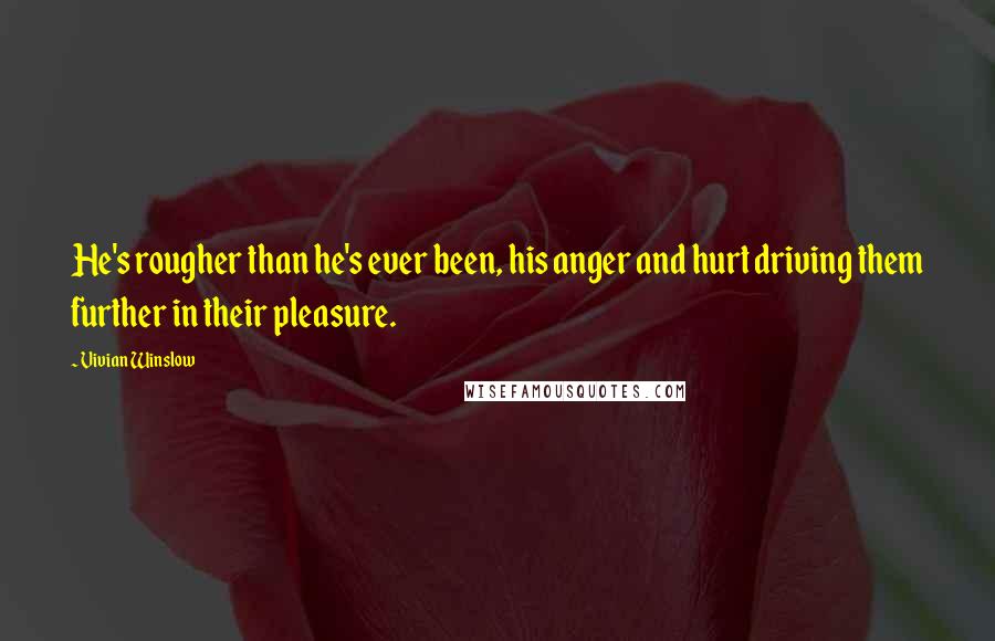 Vivian Winslow Quotes: He's rougher than he's ever been, his anger and hurt driving them further in their pleasure.