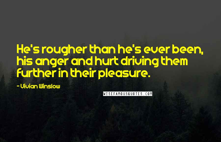 Vivian Winslow Quotes: He's rougher than he's ever been, his anger and hurt driving them further in their pleasure.