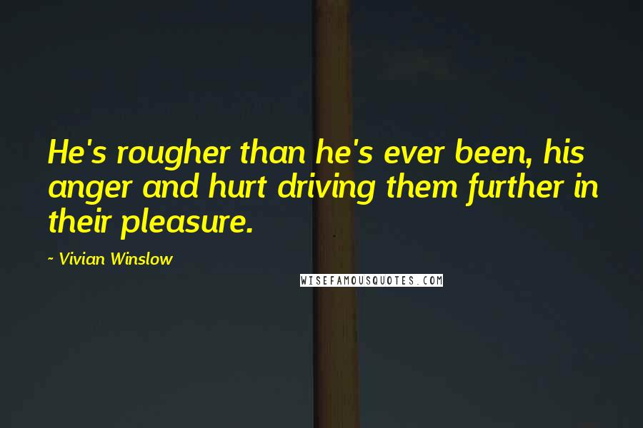 Vivian Winslow Quotes: He's rougher than he's ever been, his anger and hurt driving them further in their pleasure.