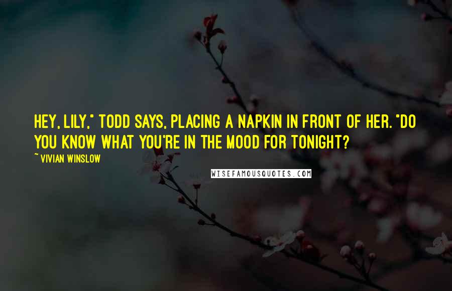 Vivian Winslow Quotes: Hey, Lily," Todd says, placing a napkin in front of her. "Do you know what you're in the mood for tonight?