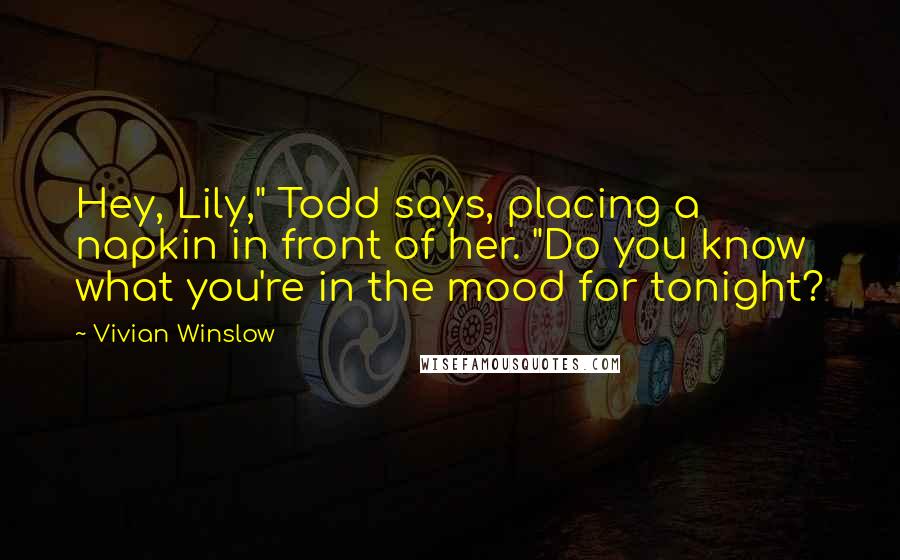 Vivian Winslow Quotes: Hey, Lily," Todd says, placing a napkin in front of her. "Do you know what you're in the mood for tonight?