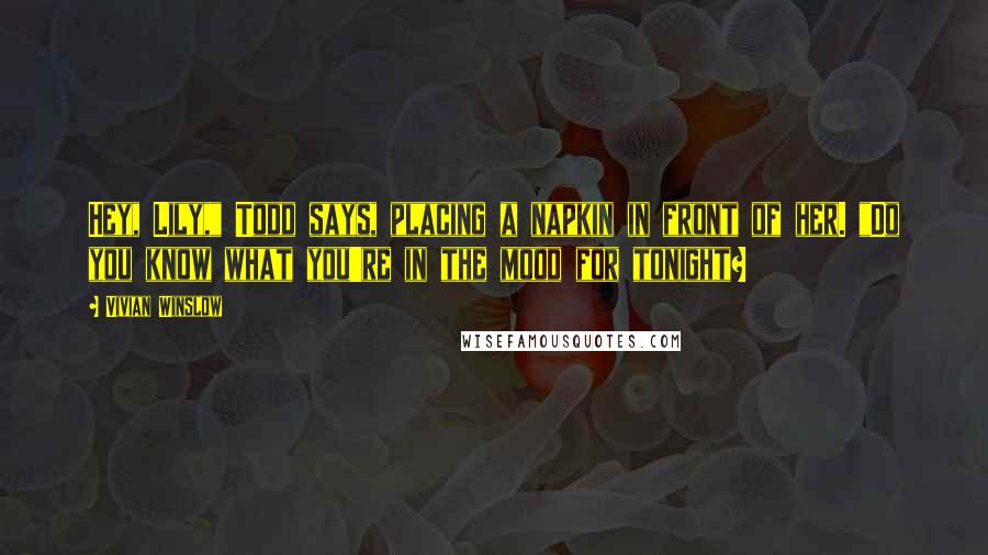 Vivian Winslow Quotes: Hey, Lily," Todd says, placing a napkin in front of her. "Do you know what you're in the mood for tonight?