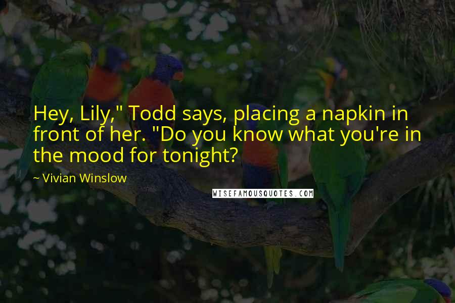 Vivian Winslow Quotes: Hey, Lily," Todd says, placing a napkin in front of her. "Do you know what you're in the mood for tonight?