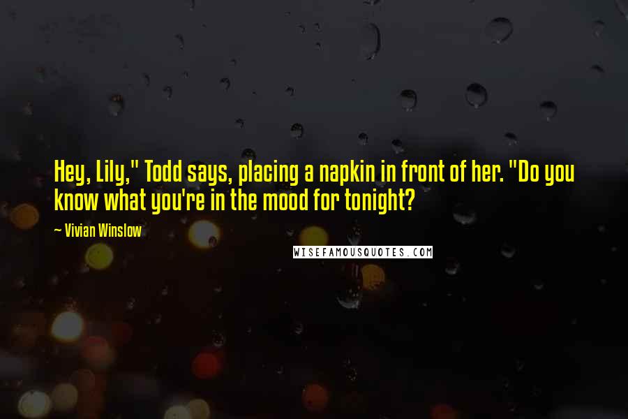 Vivian Winslow Quotes: Hey, Lily," Todd says, placing a napkin in front of her. "Do you know what you're in the mood for tonight?