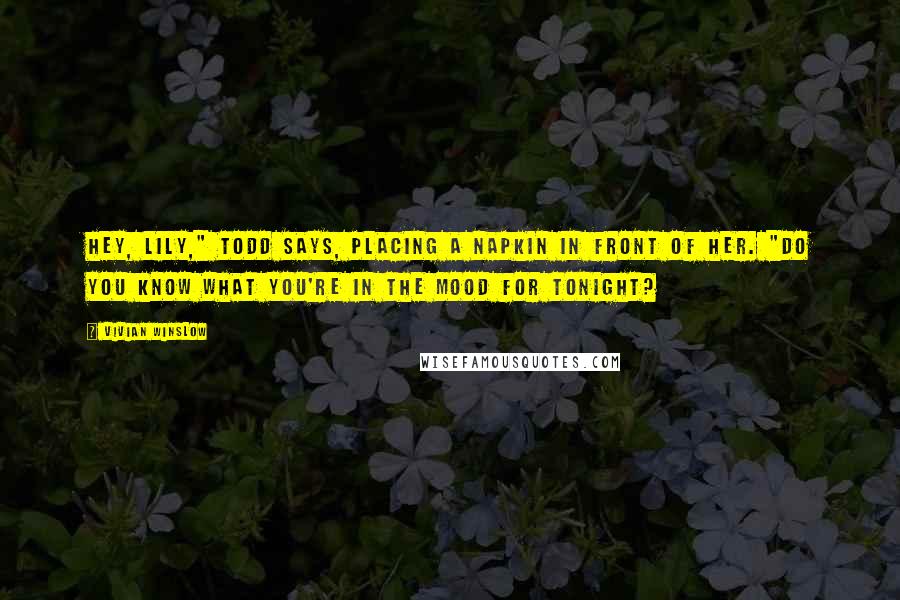 Vivian Winslow Quotes: Hey, Lily," Todd says, placing a napkin in front of her. "Do you know what you're in the mood for tonight?