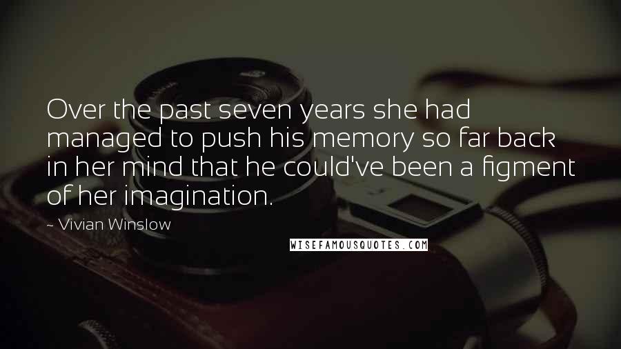 Vivian Winslow Quotes: Over the past seven years she had managed to push his memory so far back in her mind that he could've been a figment of her imagination.
