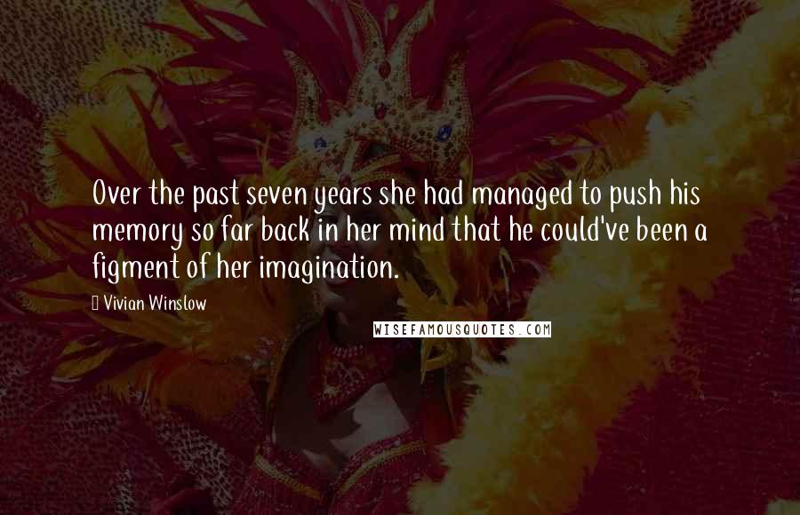 Vivian Winslow Quotes: Over the past seven years she had managed to push his memory so far back in her mind that he could've been a figment of her imagination.