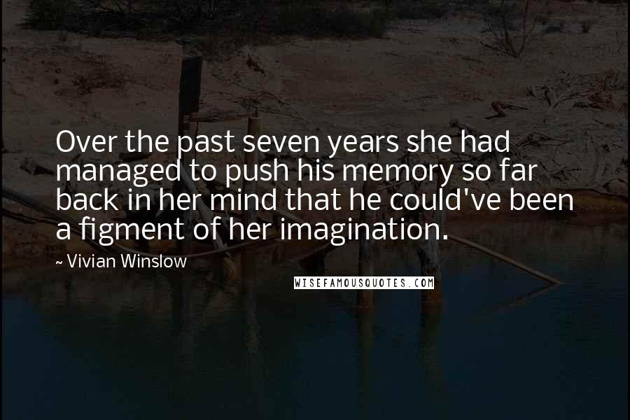 Vivian Winslow Quotes: Over the past seven years she had managed to push his memory so far back in her mind that he could've been a figment of her imagination.