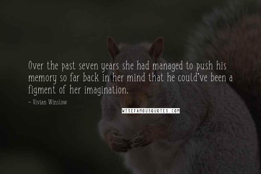Vivian Winslow Quotes: Over the past seven years she had managed to push his memory so far back in her mind that he could've been a figment of her imagination.