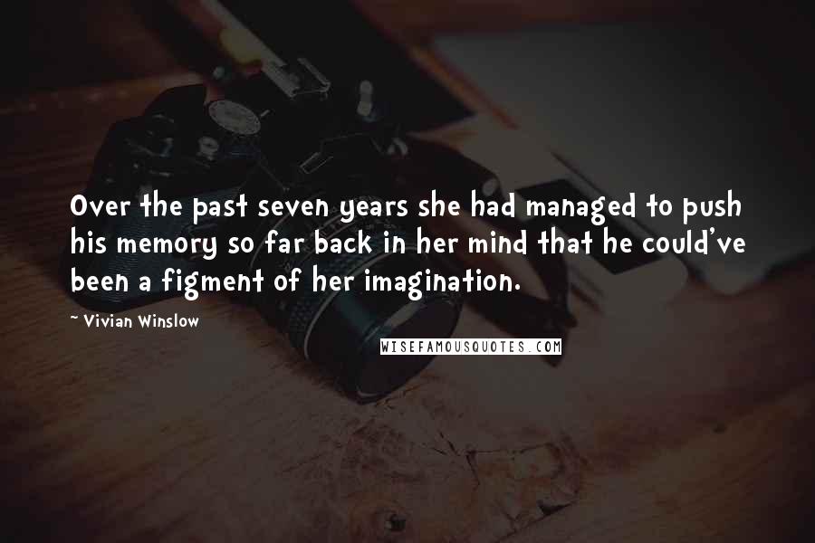 Vivian Winslow Quotes: Over the past seven years she had managed to push his memory so far back in her mind that he could've been a figment of her imagination.