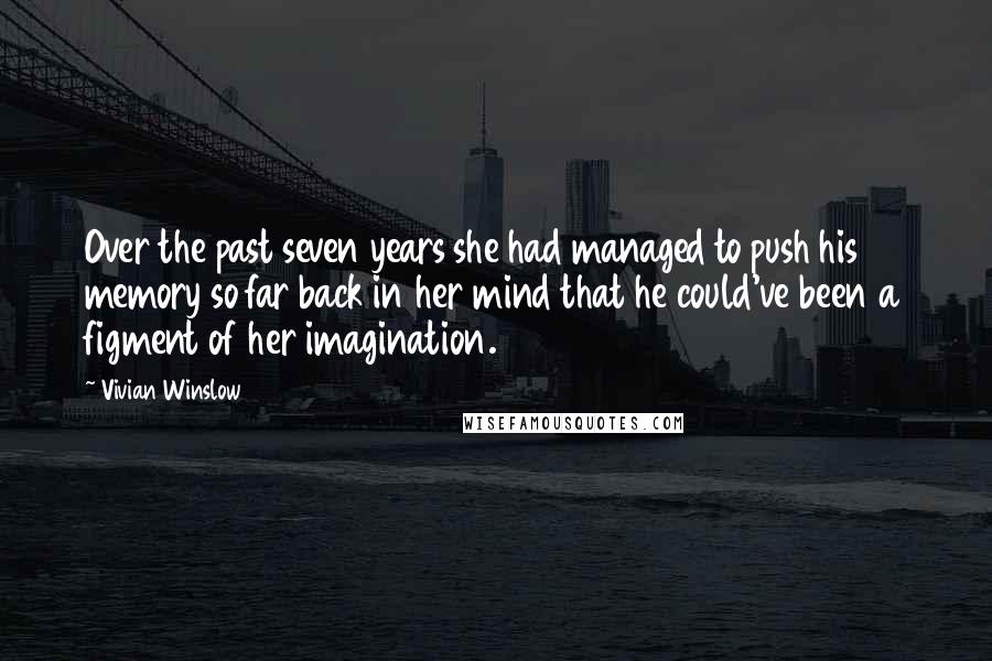 Vivian Winslow Quotes: Over the past seven years she had managed to push his memory so far back in her mind that he could've been a figment of her imagination.