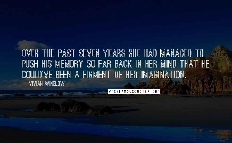 Vivian Winslow Quotes: Over the past seven years she had managed to push his memory so far back in her mind that he could've been a figment of her imagination.