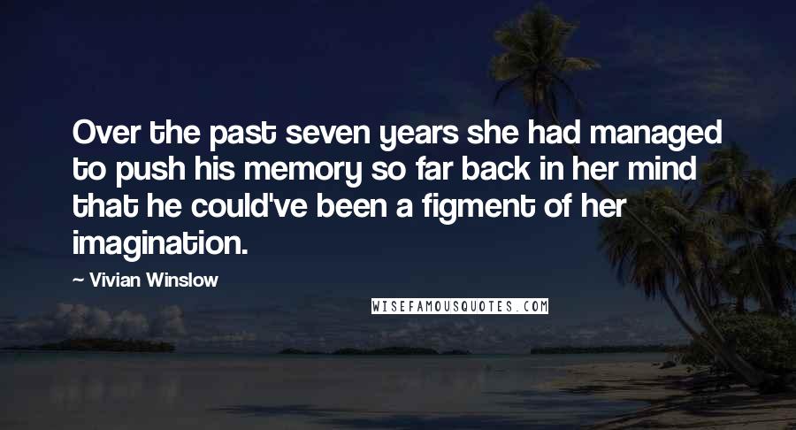 Vivian Winslow Quotes: Over the past seven years she had managed to push his memory so far back in her mind that he could've been a figment of her imagination.