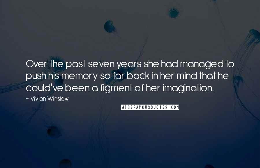Vivian Winslow Quotes: Over the past seven years she had managed to push his memory so far back in her mind that he could've been a figment of her imagination.
