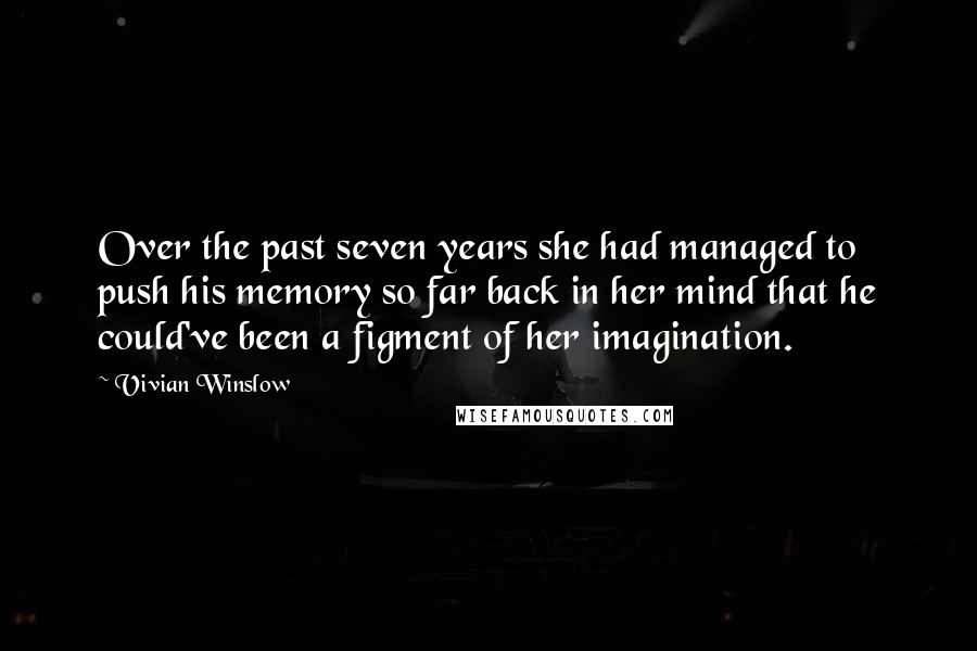 Vivian Winslow Quotes: Over the past seven years she had managed to push his memory so far back in her mind that he could've been a figment of her imagination.