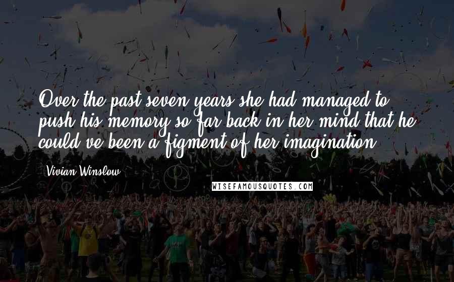 Vivian Winslow Quotes: Over the past seven years she had managed to push his memory so far back in her mind that he could've been a figment of her imagination.