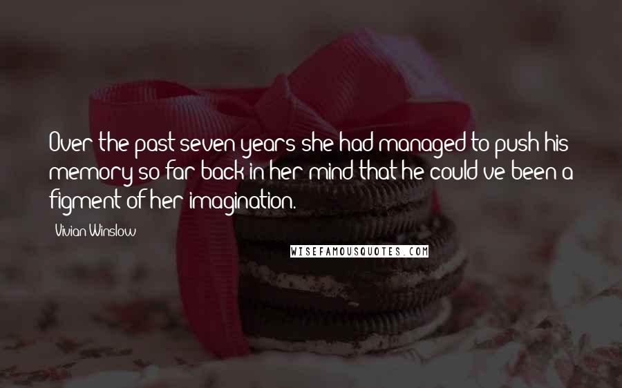 Vivian Winslow Quotes: Over the past seven years she had managed to push his memory so far back in her mind that he could've been a figment of her imagination.