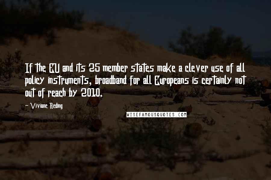 Viviane Reding Quotes: If the EU and its 25 member states make a clever use of all policy instruments, broadband for all Europeans is certainly not out of reach by 2010.