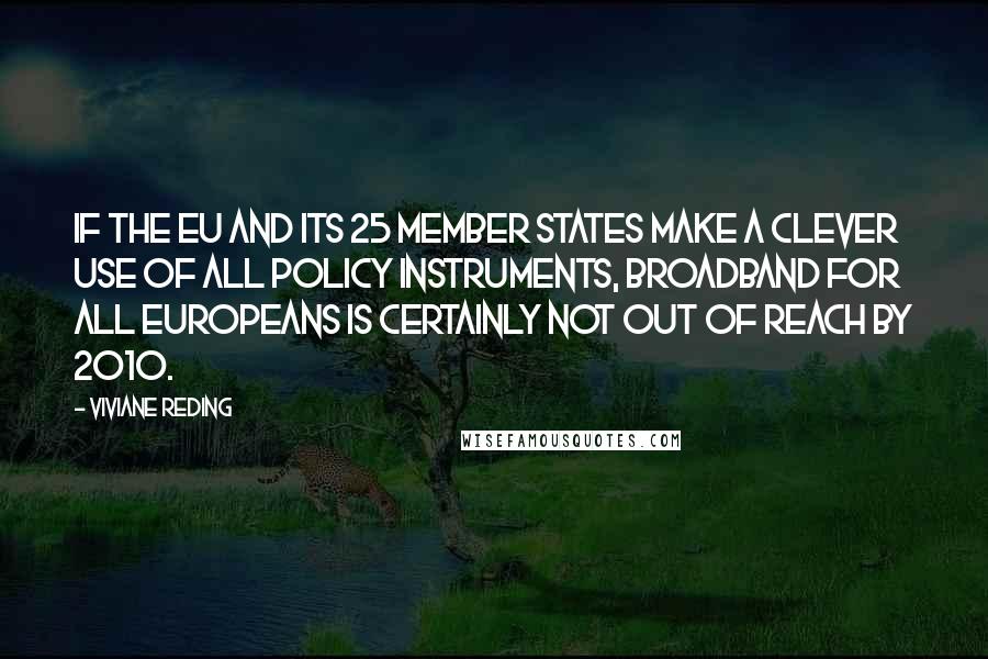 Viviane Reding Quotes: If the EU and its 25 member states make a clever use of all policy instruments, broadband for all Europeans is certainly not out of reach by 2010.