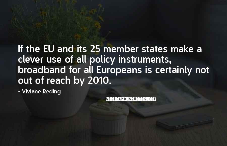 Viviane Reding Quotes: If the EU and its 25 member states make a clever use of all policy instruments, broadband for all Europeans is certainly not out of reach by 2010.