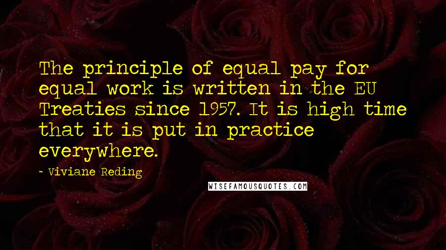 Viviane Reding Quotes: The principle of equal pay for equal work is written in the EU Treaties since 1957. It is high time that it is put in practice everywhere.