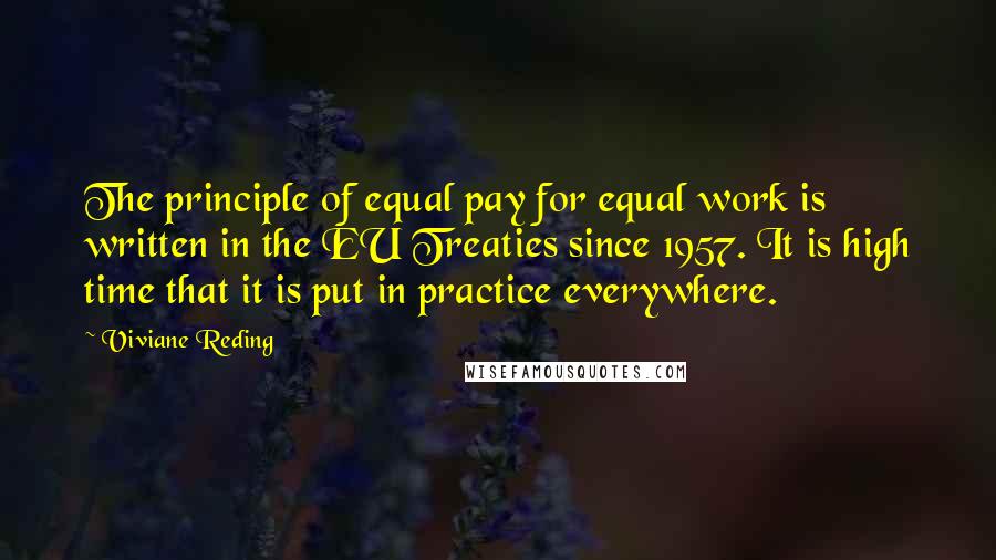 Viviane Reding Quotes: The principle of equal pay for equal work is written in the EU Treaties since 1957. It is high time that it is put in practice everywhere.