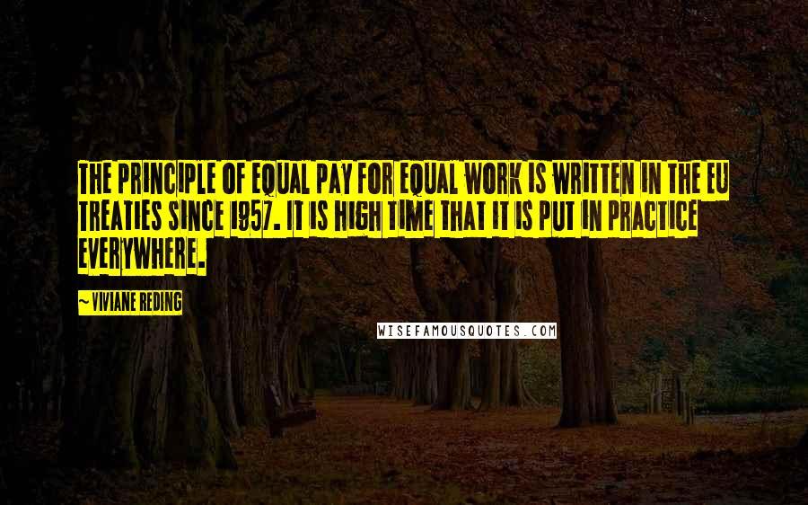 Viviane Reding Quotes: The principle of equal pay for equal work is written in the EU Treaties since 1957. It is high time that it is put in practice everywhere.