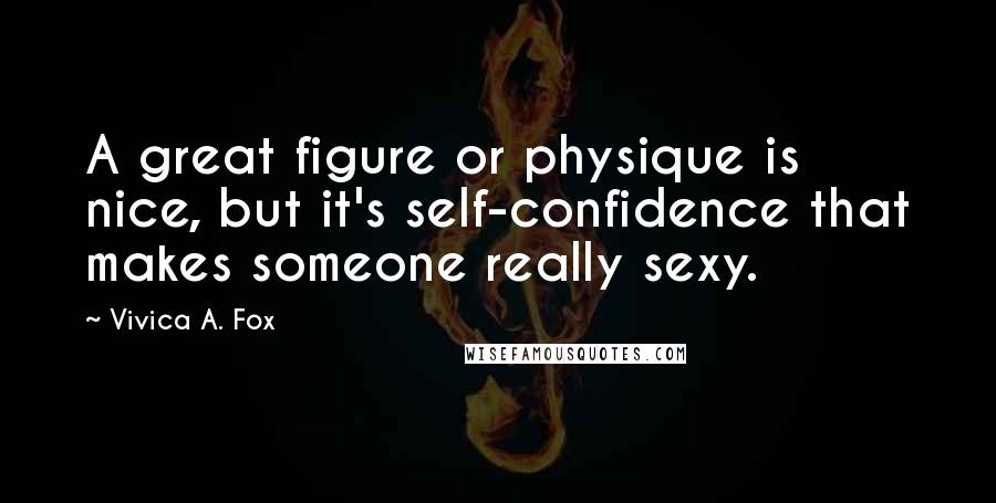 Vivica A. Fox Quotes: A great figure or physique is nice, but it's self-confidence that makes someone really sexy.