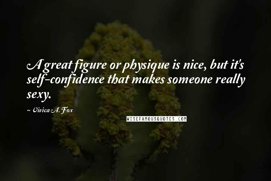 Vivica A. Fox Quotes: A great figure or physique is nice, but it's self-confidence that makes someone really sexy.