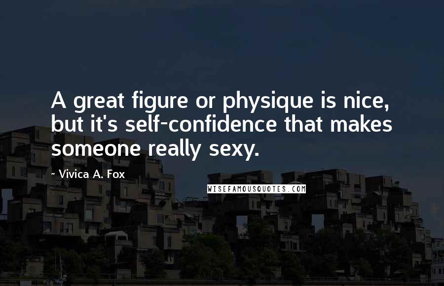 Vivica A. Fox Quotes: A great figure or physique is nice, but it's self-confidence that makes someone really sexy.