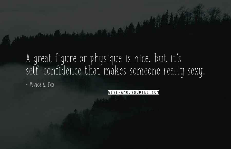 Vivica A. Fox Quotes: A great figure or physique is nice, but it's self-confidence that makes someone really sexy.