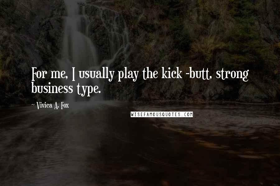 Vivica A. Fox Quotes: For me, I usually play the kick -butt, strong business type.