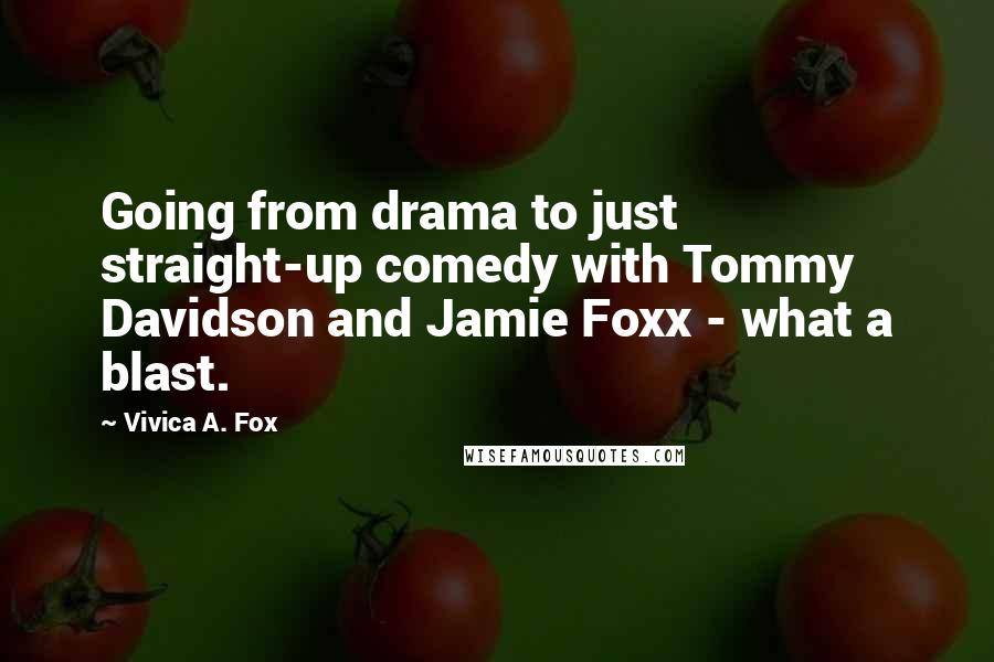 Vivica A. Fox Quotes: Going from drama to just straight-up comedy with Tommy Davidson and Jamie Foxx - what a blast.