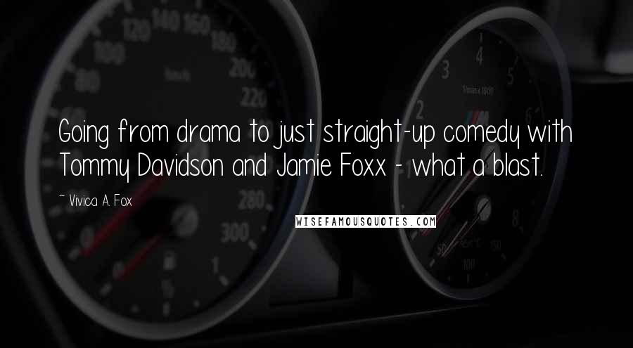 Vivica A. Fox Quotes: Going from drama to just straight-up comedy with Tommy Davidson and Jamie Foxx - what a blast.