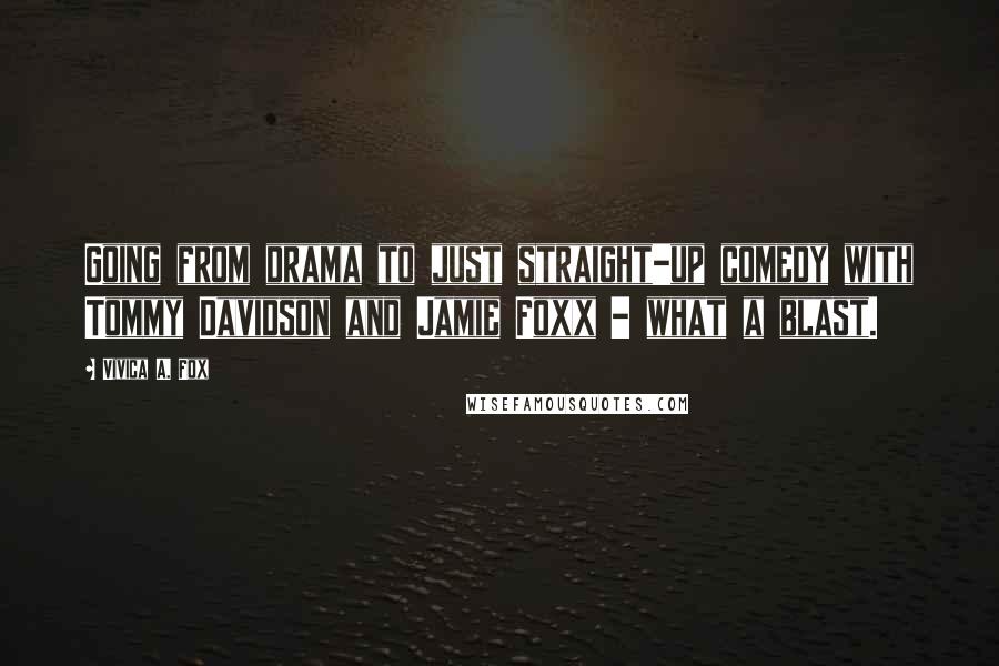 Vivica A. Fox Quotes: Going from drama to just straight-up comedy with Tommy Davidson and Jamie Foxx - what a blast.