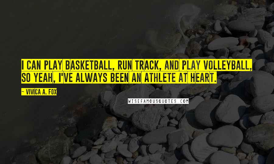 Vivica A. Fox Quotes: I can play basketball, run track, and play volleyball, so yeah, I've always been an athlete at heart.