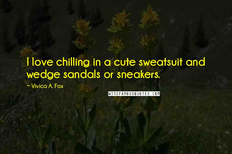 Vivica A. Fox Quotes: I love chilling in a cute sweatsuit and wedge sandals or sneakers.