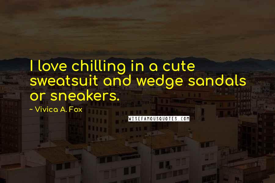 Vivica A. Fox Quotes: I love chilling in a cute sweatsuit and wedge sandals or sneakers.