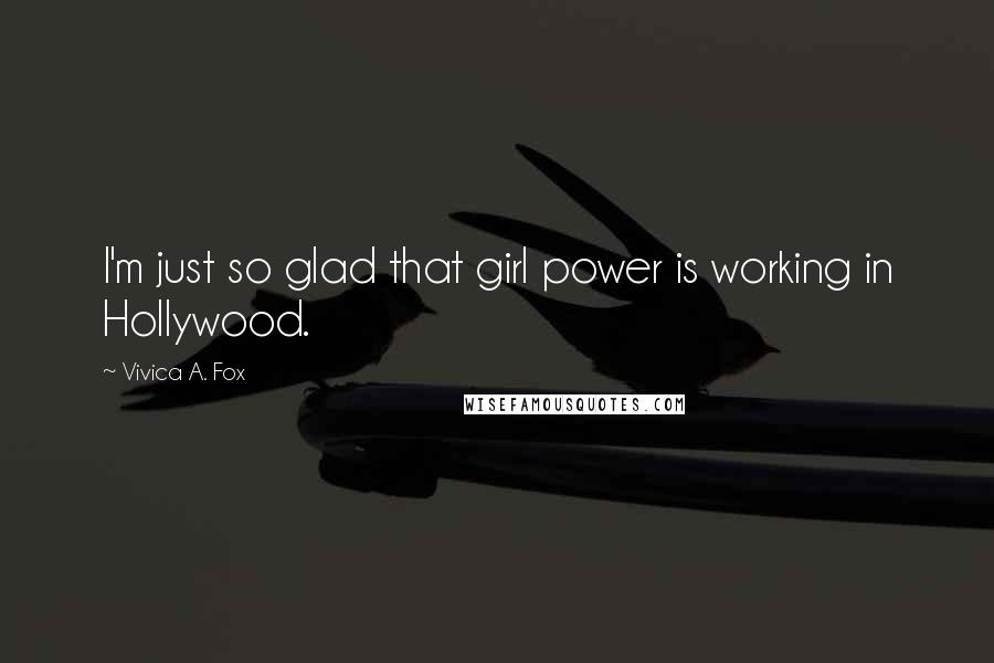 Vivica A. Fox Quotes: I'm just so glad that girl power is working in Hollywood.