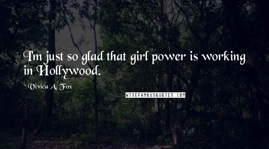 Vivica A. Fox Quotes: I'm just so glad that girl power is working in Hollywood.