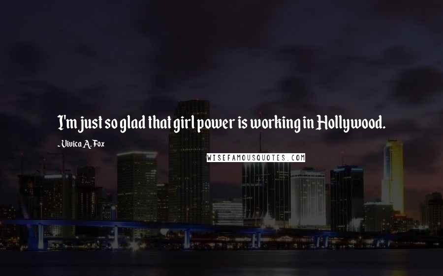 Vivica A. Fox Quotes: I'm just so glad that girl power is working in Hollywood.