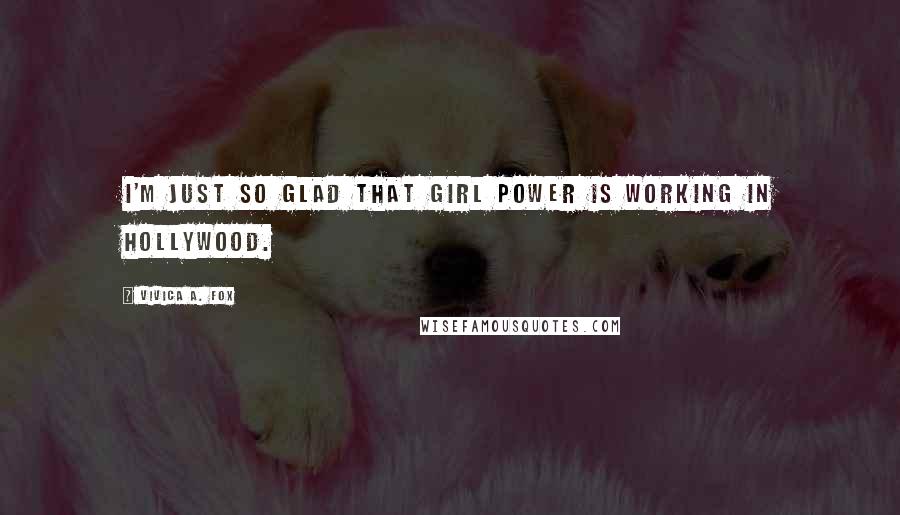 Vivica A. Fox Quotes: I'm just so glad that girl power is working in Hollywood.