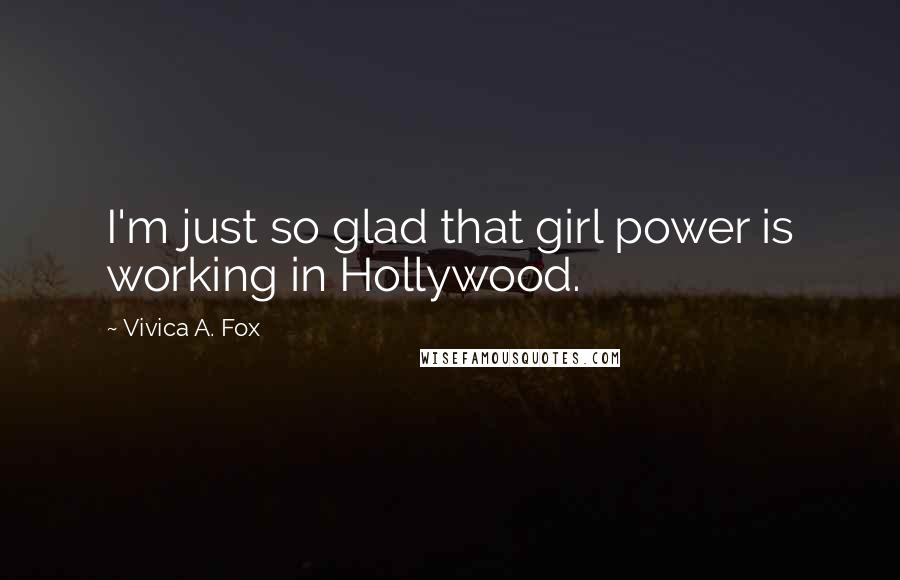 Vivica A. Fox Quotes: I'm just so glad that girl power is working in Hollywood.