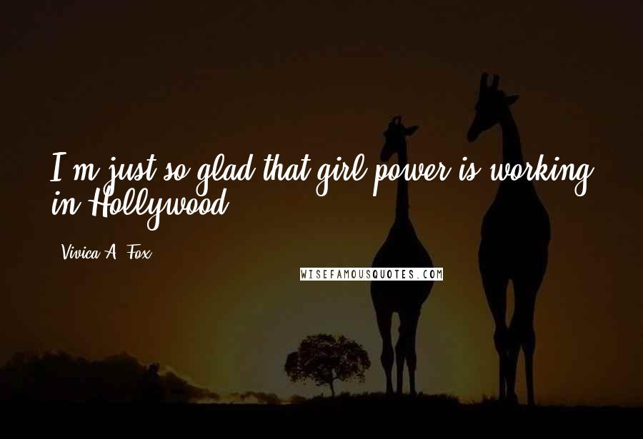 Vivica A. Fox Quotes: I'm just so glad that girl power is working in Hollywood.