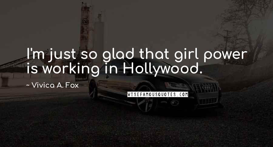 Vivica A. Fox Quotes: I'm just so glad that girl power is working in Hollywood.