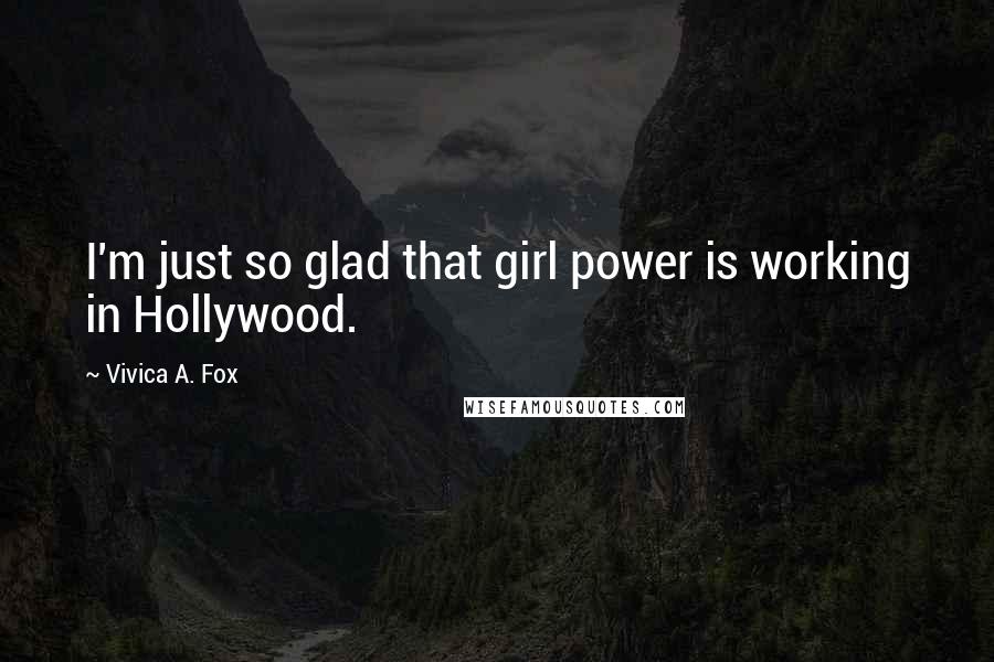 Vivica A. Fox Quotes: I'm just so glad that girl power is working in Hollywood.