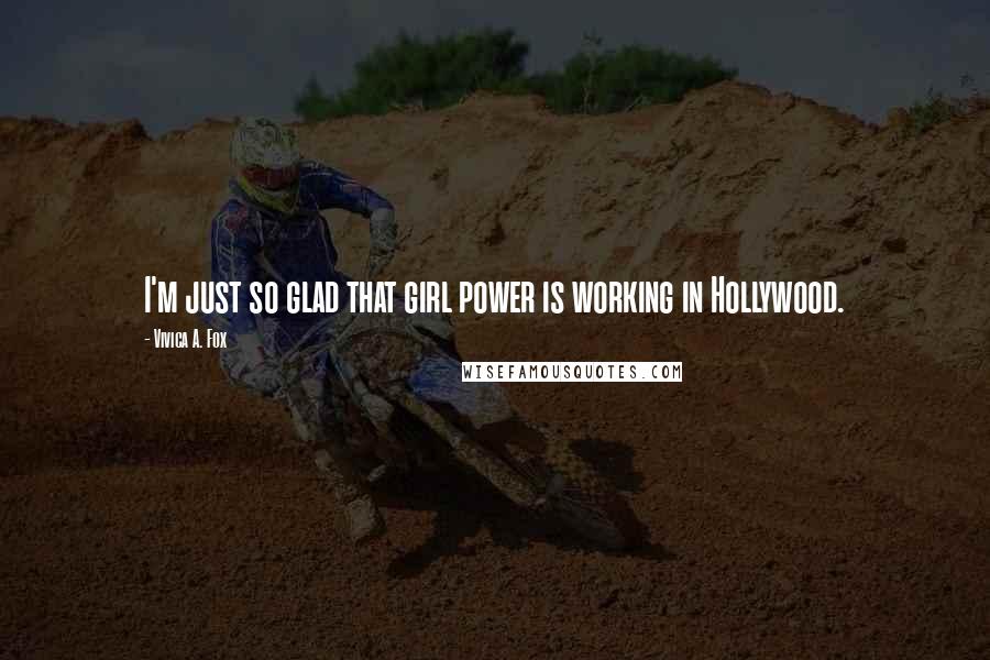 Vivica A. Fox Quotes: I'm just so glad that girl power is working in Hollywood.