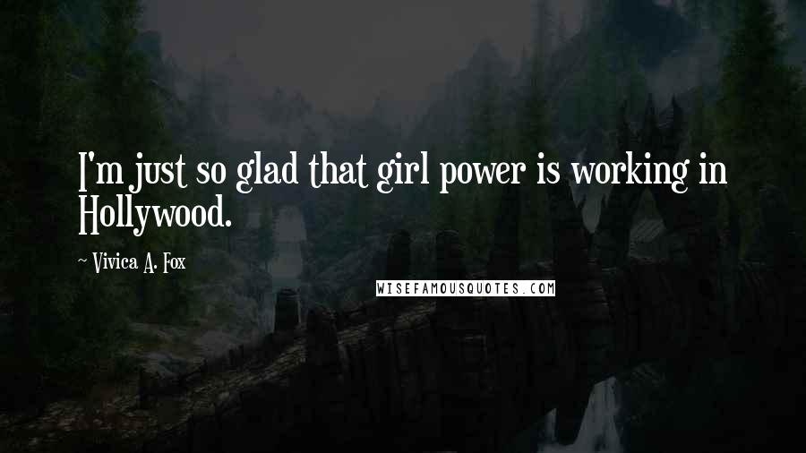 Vivica A. Fox Quotes: I'm just so glad that girl power is working in Hollywood.