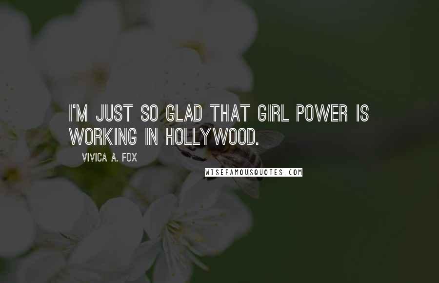 Vivica A. Fox Quotes: I'm just so glad that girl power is working in Hollywood.
