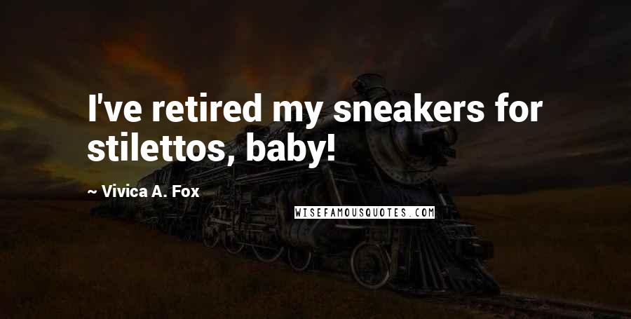 Vivica A. Fox Quotes: I've retired my sneakers for stilettos, baby!